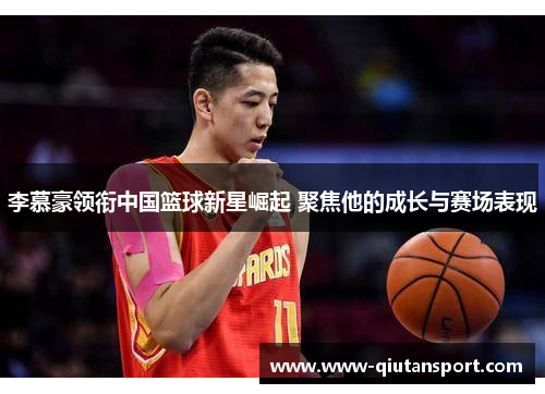 李慕豪领衔中国篮球新星崛起 聚焦他的成长与赛场表现