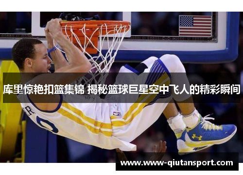 库里惊艳扣篮集锦 揭秘篮球巨星空中飞人的精彩瞬间