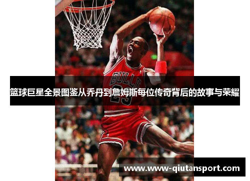 篮球巨星全景图鉴从乔丹到詹姆斯每位传奇背后的故事与荣耀