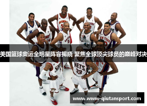 美国篮球奥运全明星阵容揭晓 聚焦全球顶尖球员的巅峰对决