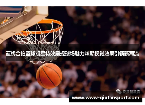 蓝线合拍篮球明星特效展现球场魅力炫酷视觉效果引领新潮流