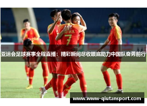 亚运会足球赛事全程直播：精彩瞬间尽收眼底助力中国队奋勇前行