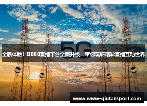 全新体验！B8B8直播平台全面升级，带你玩转精彩直播互动世界