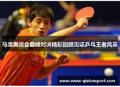 马龙奥运会巅峰对决精彩回顾见证乒乓王者风采